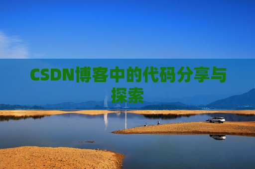 CSDN博客中的代码分享与探索 CSDN博客中的代码分享与探索